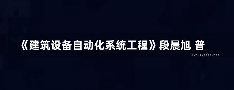 《建筑设备自动化系统工程》段晨旭 普通高等教育“十三五”规划教材 2016版